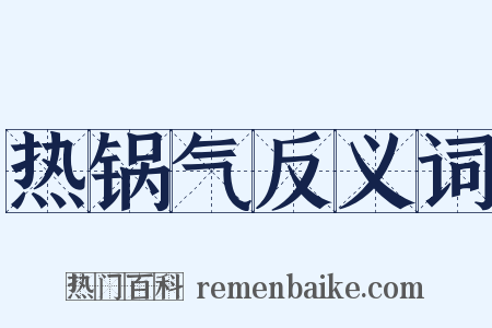 热锅气反义词是什么意思的图片